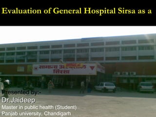 06/23/09 Evaluation of General Hospital Sirsa as a  Health Promoting Hospital Presented by:-   Dr.Jaideep  Master in public health (Student) Panjab university, Chandigarh 