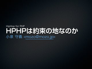 HipHop for PHP

HPHPは約束の地なのか
小泉 守義 <mozo@mozo.jp>
 