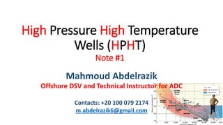 High Pressure High Temperature
Wells (HPHT)
Note #1
Mahmoud Abdelrazik
Offshore DSV and Technical Instructor for ADC
Contacts: +20 100 079 2174
m.abdelrazik6@gmail.com
 