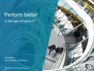 Perform better In the age of hybrid IT Paul Muller Vice President, HP Software 