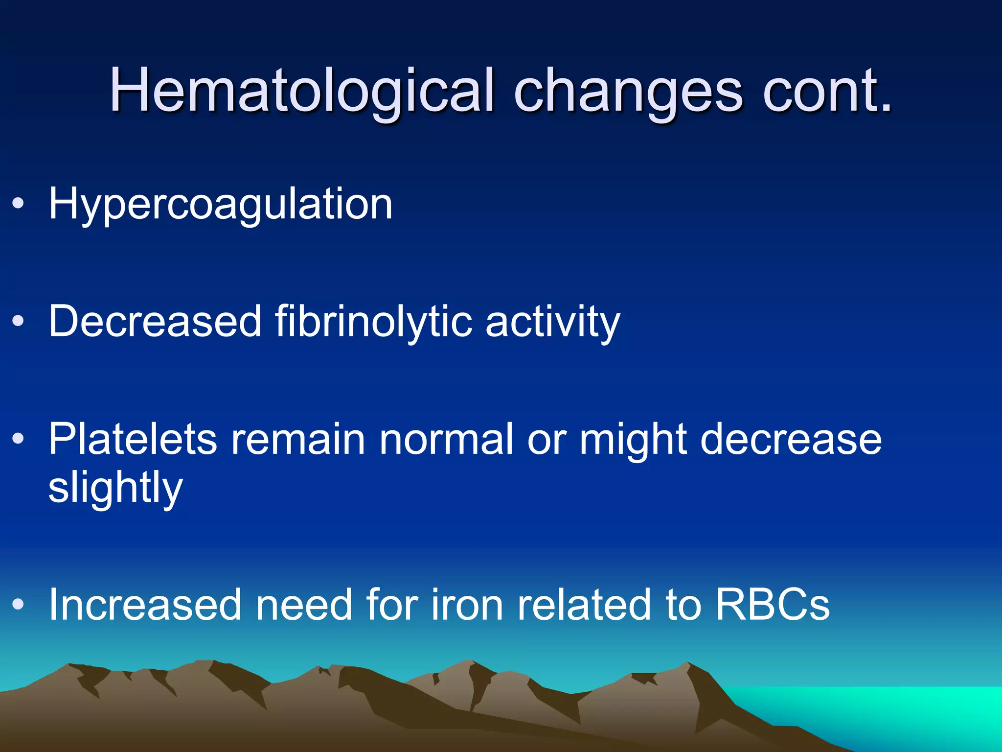 Hematological changes cont.HypercoagulationDecreased fibrinolytic activityPlatelets remain normal or might decrease slightlyIncreased need for iron related to RBCs