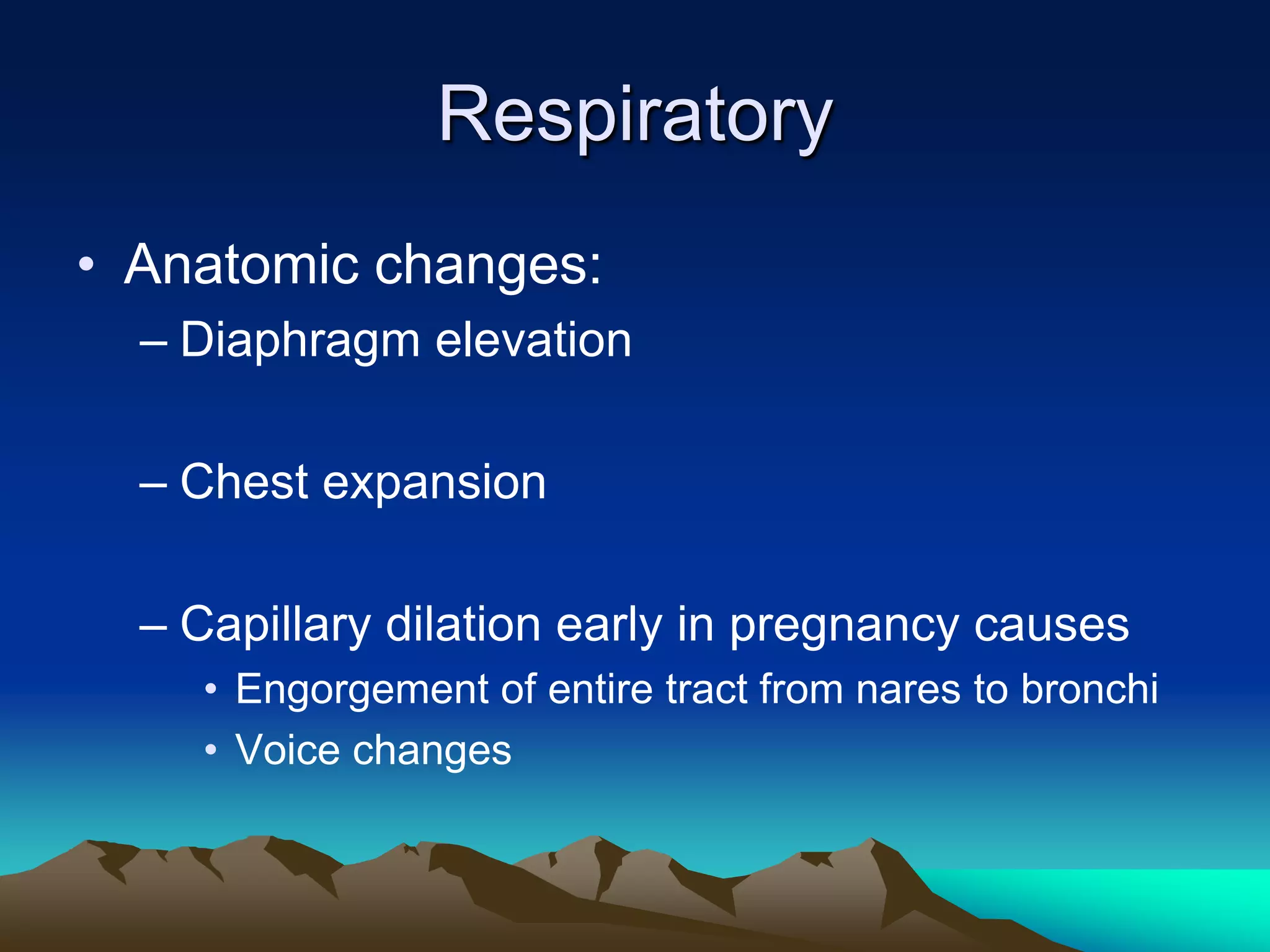 RespiratoryAnatomic changes:Diaphragm elevationChest expansionCapillary dilation early in pregnancy causesEngorgement of entire tract from nares to bronchiVoice changes