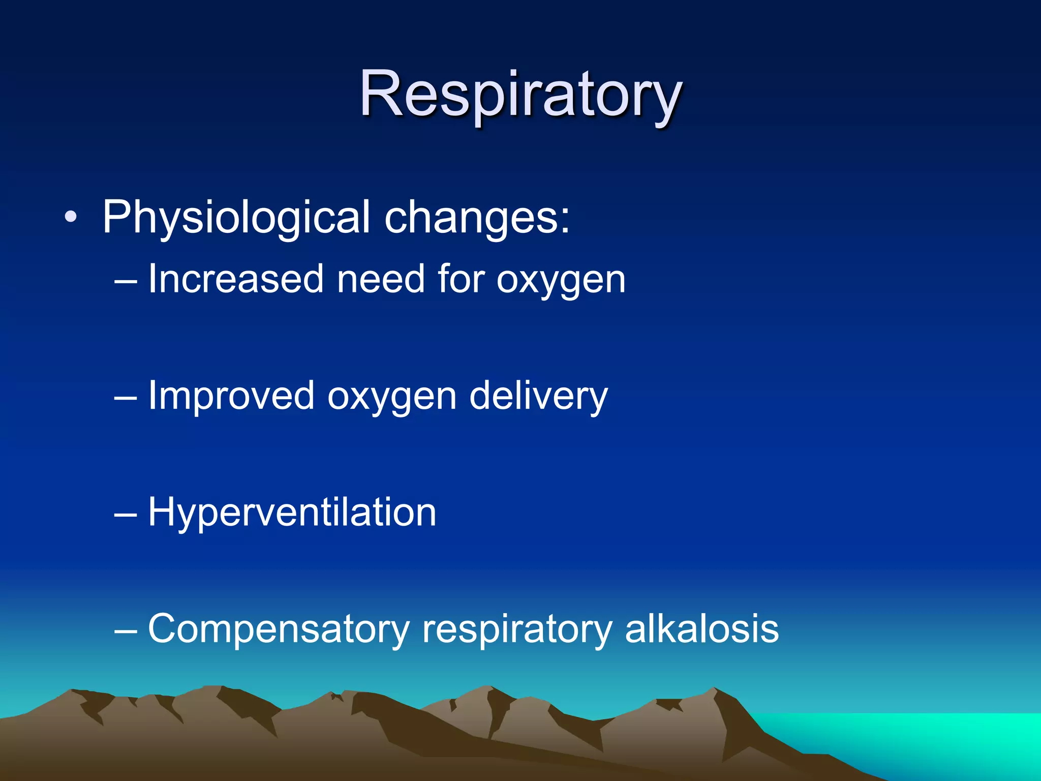 RespiratoryPhysiological changes:Increased need for oxygenImproved oxygen deliveryHyperventilationCompensatory respiratory alkalosis