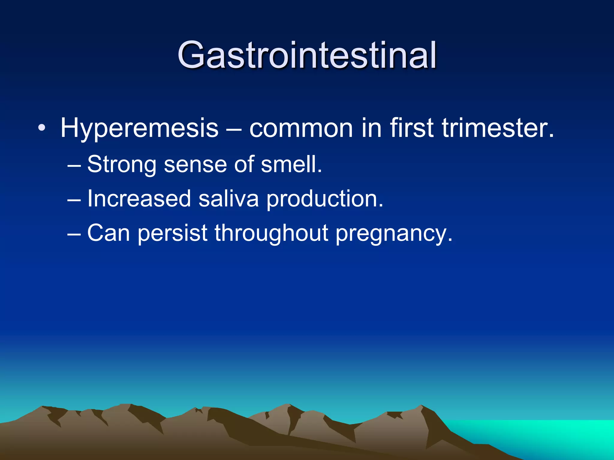 GastrointestinalHyperemesis – common in first trimester.Strong sense of smell.Increased saliva production.Can persist throughout pregnancy.