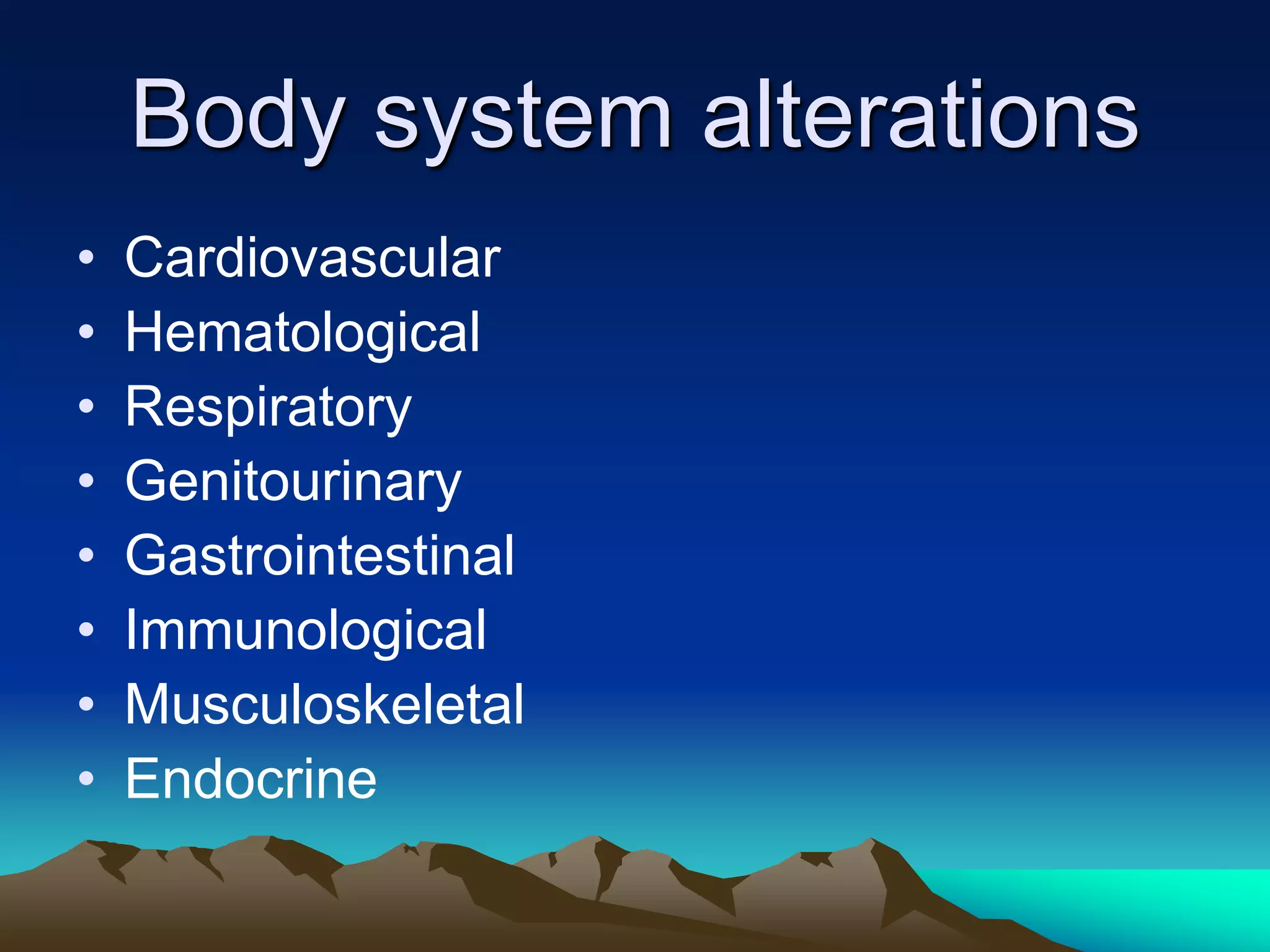 Body system alterationsCardiovascular HematologicalRespiratoryGenitourinaryGastrointestinalImmunologicalMusculoskeletalEndocrine