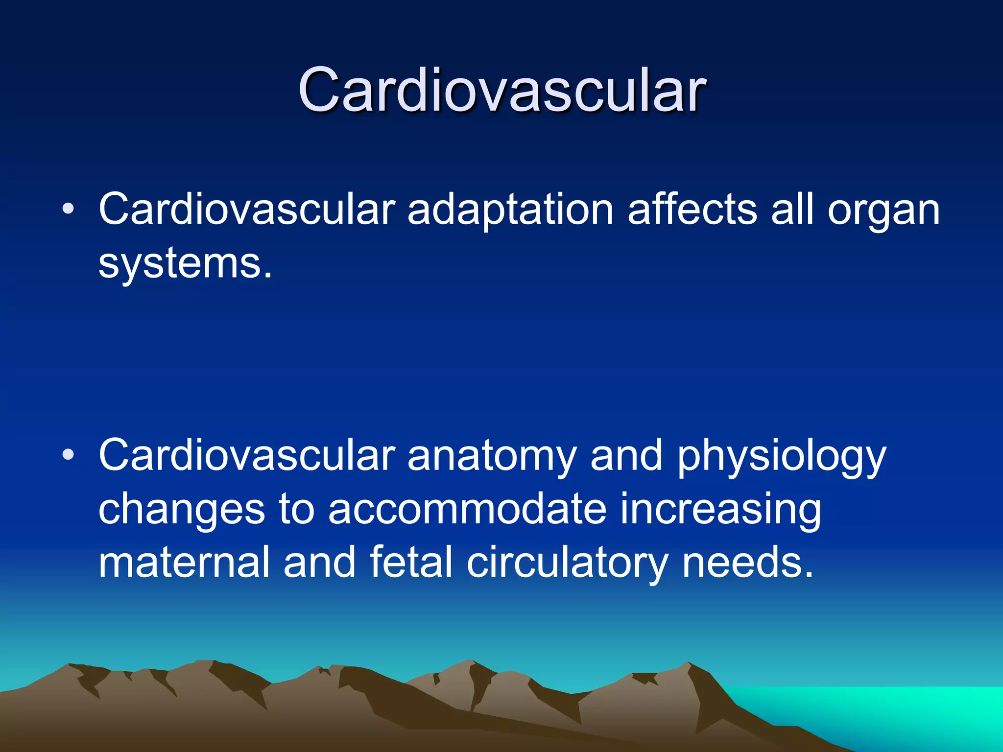 Cardiovascular Cardiovascular adaptation affects all organ systems.Cardiovascular anatomy and physiology changes to accommodate increasing maternal and fetal circulatory needs.