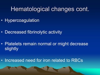 Hematological changes cont.HypercoagulationDecreased fibrinolytic activityPlatelets remain normal or might decrease slightlyIncreased need for iron related to RBCs