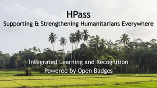 HPass
Supporting & Strengthening Humanitarians Everywhere
Integrated Learning and Recognition
Powered by Open Badges
 