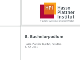 8. Bachelorpodium
Hasso-Plattner-Institut, Potsdam
8. Juli 2011
 