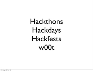 Hackthons
                       Hackdays
                       Hackfests
                         w00t

Dienstag, 29. Mai 12
 