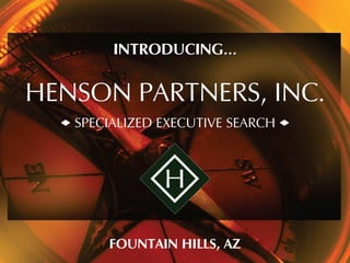 INTRODUCING…

HENSON PARTNERS, INC.
   SPECIALIZED EXECUTIVE SEARCH




       FOUNTAIN HILLS, AZ
 
