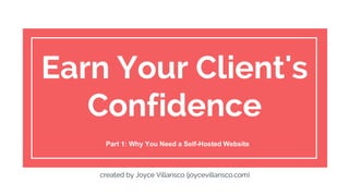 Earn Your Client's
Confidence
Part 1: Why You Need a Self-Hosted Website
created by Joyce Villarisco (joycevillarisco.com)
 