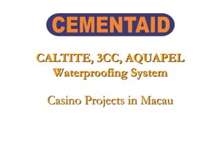 CALTITE, 3CC, AQUAPEL
Waterproofing System
Casino Projects in Macau
 