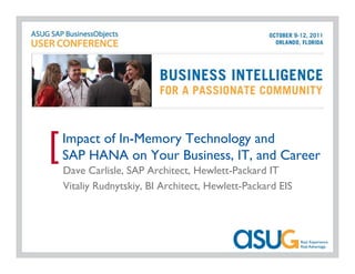 Impact of In-Memory Technology and
[   SAP HANA on Your Business, IT, and Career
    Dave Carlisle, SAP Architect, Hewlett-Packard IT
    Vitaliy Rudnytskiy, BI Architect, Hewlett-Packard EIS
 