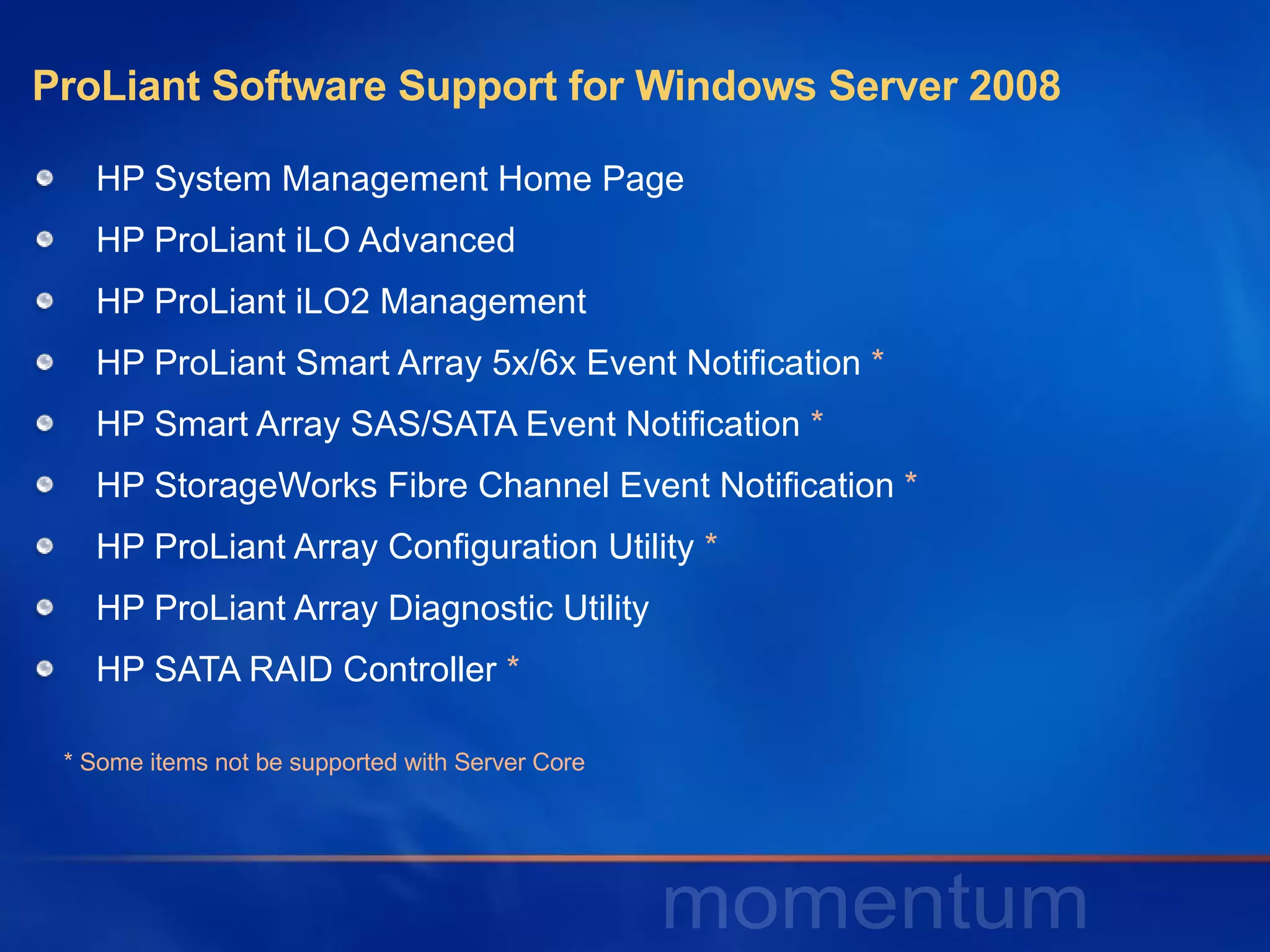 ProLiant Software Support for Windows Server 2008  HP System Management Home Page HP ProLiant iLO Advanced HP ProLiant iLO2 Management HP ProLiant Smart Array 5x/6x Event Notification  * HP Smart Array SAS/SATA Event Notification  * HP StorageWorks Fibre Channel Event Notification  * HP ProLiant Array Configuration Utility  * HP ProLiant Array Diagnostic Utility HP SATA RAID Controller  * * Some items not be supported with Server Core 