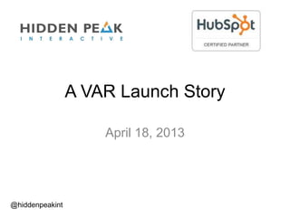 A VAR Launch Story
April 18, 2013
@hiddenpeakint
 