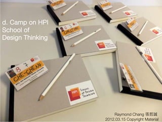 d. Camp on HPI
School of
Design Thinking




                      Raymond Chang 張哲誠
                  2012.03.15 Copyright Material
 