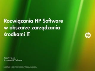 Rozwiązania HP Software
w obszarze zarządzania
środkami IT



Robert Nowak
Konsultant HP Software


© Copyright 2011 Hewlett-Packard Development Company, L.P. The information
contained herein is subject to change without notice. Confidentiality label goes here
 