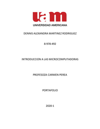 DENNIS ALEXANDRA MARTINEZ RODRIGUEZ
8-978-492
INTRODUCCION A LAS MICROCOMPUTADORAS
PROFESOZA CARMEN PEREA
PORTAFOLIO
2020-1
 