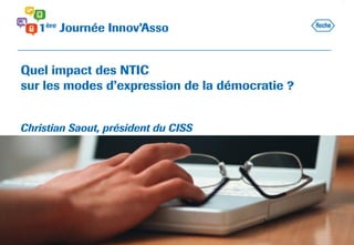 Quel impact des NTIC
sur les modes d’expression de la démocratie ?
Christian Saout, président du CISS
 
