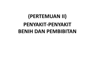 (PERTEMUAN II)
PENYAKIT-PENYAKIT
BENIH DAN PEMBIBITAN
 