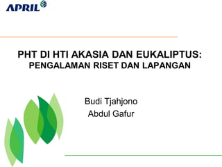PHT DI HTI AKASIA DAN EUKALIPTUS:
PENGALAMAN RISET DAN LAPANGAN
Budi Tjahjono
Abdul Gafur
 