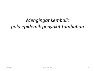 Mengingat kembali:
pola epidemik penyakit tumbuhan
6/1/2016 Dept.PTN-IPB 36
 