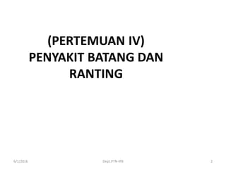 6/1/2016 Dept.PTN-IPB 2
(PERTEMUAN IV)
PENYAKIT BATANG DAN
RANTING
 