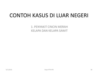 CONTOH KASUS DI LUAR NEGERI
1. PENYAKIT CINCIN MERAH
KELAPA DAN KELAPA SAWIT
6/1/2016 Dept.PTN-IPB 38
 
