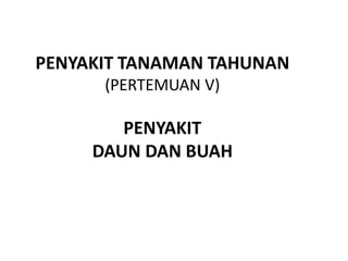 PENYAKIT TANAMAN TAHUNAN
(PERTEMUAN V)
PENYAKIT
DAUN DAN BUAH
 