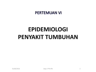 EPIDEMIOLOGI
PENYAKIT TUMBUHAN
01/06/2016 Dept. PTN-IPB 2
PERTEMUAN VI
 