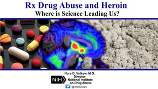 Rx Drug Abuse and Heroin
Where is Science Leading Us?
Nora D. Volkow, M.D.
Director
@NIDAnews
National Institute
on Drug Abuse
 