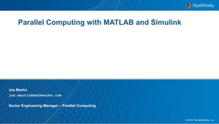 1© 2016 The MathWorks, Inc.
Jos Martin
jos.martin@mathworks.com
Senior Engineering Manager – Parallel Computing
Parallel Computing with MATLAB and Simulink
 
