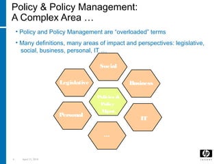 4 April 15, 2018
Policy & Policy Management:
A Complex Area …
• Policy and Policy Management are “overloaded” terms
• Many definitions, many areas of impact and perspectives: legislative,
social, business, personal, IT …
Legislative
Social
Policies &
Policy
Mgmt
Business
IT
Personal
…
 