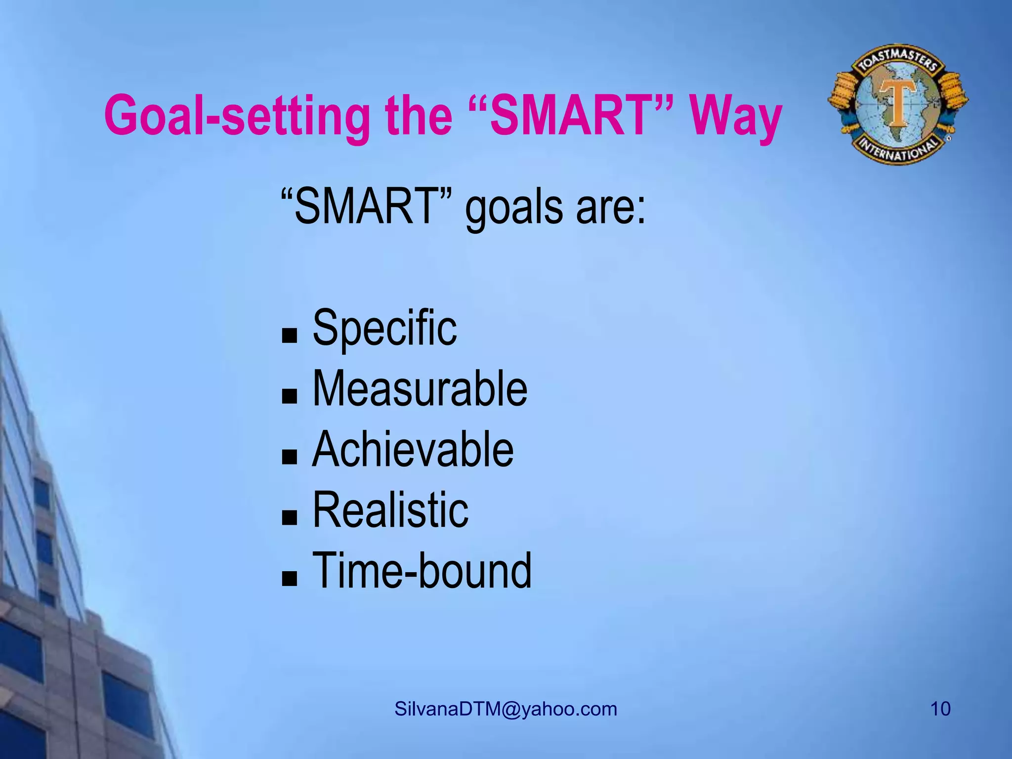 SilvanaDTM@yahoo.com 10
Goal-setting the “SMART” Way
“SMART” goals are:
 Specific
 Measurable
 Achievable
 Realistic
 Time-bound
 