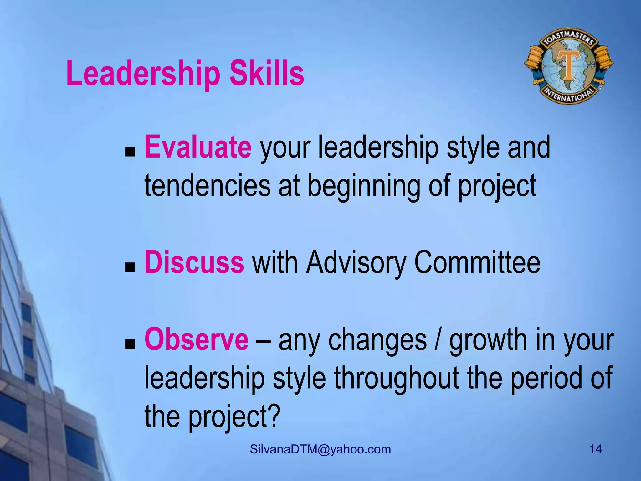 SilvanaDTM@yahoo.com 14
Leadership Skills
 Evaluate your leadership style and
tendencies at beginning of project
 Discuss with Advisory Committee
 Observe – any changes / growth in your
leadership style throughout the period of
the project?
 