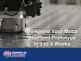 Complete Your Metal
Stamped Prototype
in 3 to 4 Weeks
 