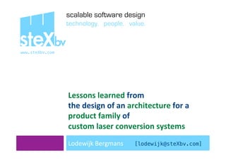 scalable software design
                  technology. people. value.

steXbv
www.steXbv.com!




                  Lessons	
  learned	
  from	
  	
  
                  the	
  design	
  of	
  an	
  architecture	
  for	
  a	
  
                  product	
  family	
  of	
  	
  
                  custom	
  laser	
  conversion	
  systems	
  
                  Lodewijk	
  Bergmans	
  	
  	
  	
  	
  	
  	
  [lodewijk@steXbv.com]!
 