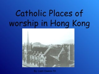 Catholic Places of worship in Hong Kong By: Liam Owens 7H 
