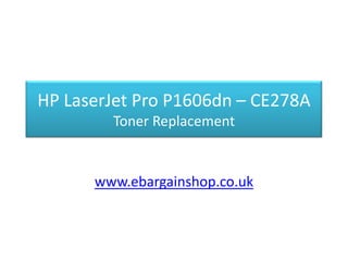 HP LaserJet Pro P1606dn – CE278A
Toner Replacement
www.ebargainshop.co.uk
 