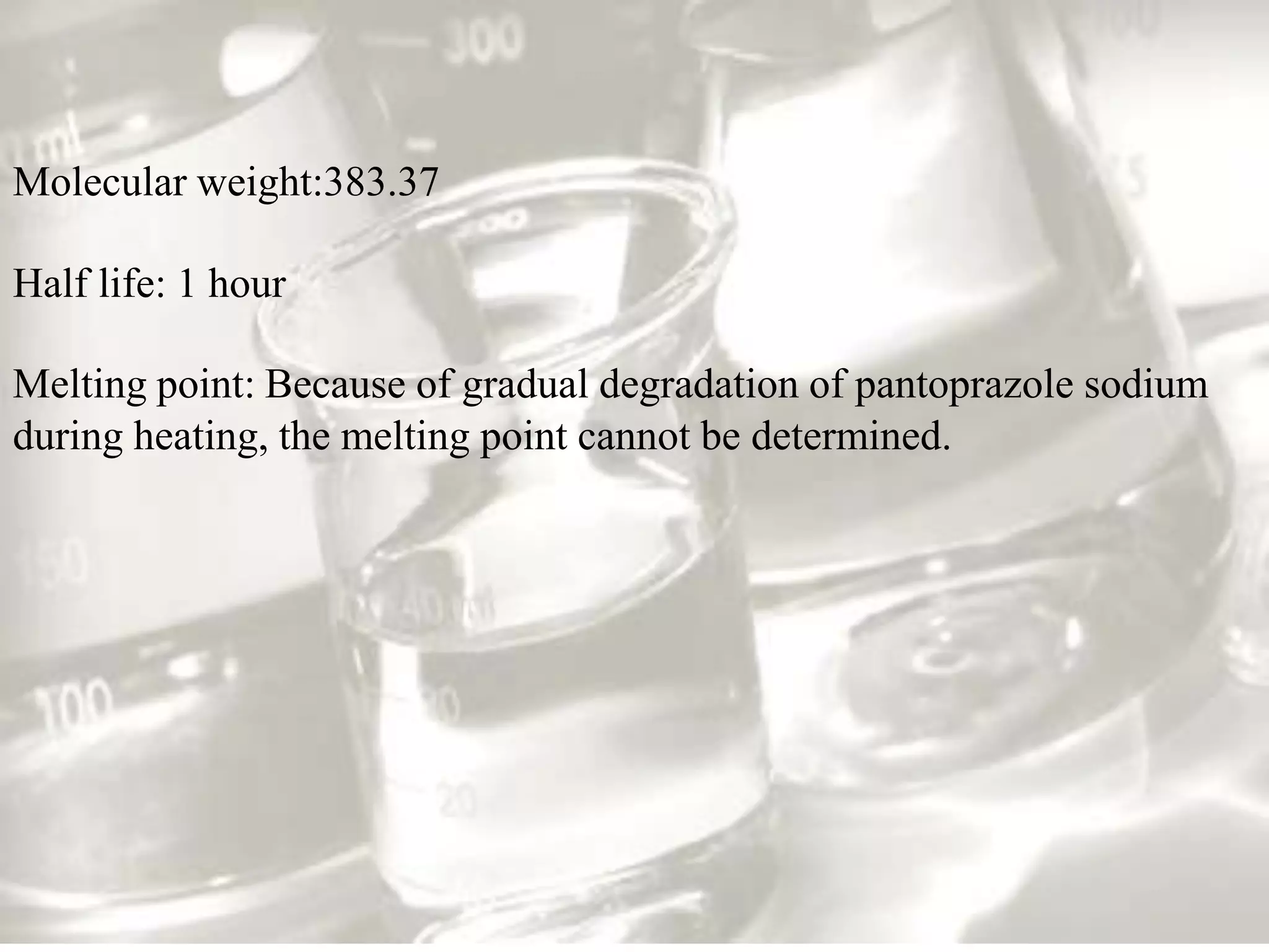 Molecular weight:383.37

Half life: 1 hour

Melting point: Because of gradual degradation of pantoprazole sodium
during heating, the melting point cannot be determined.
 