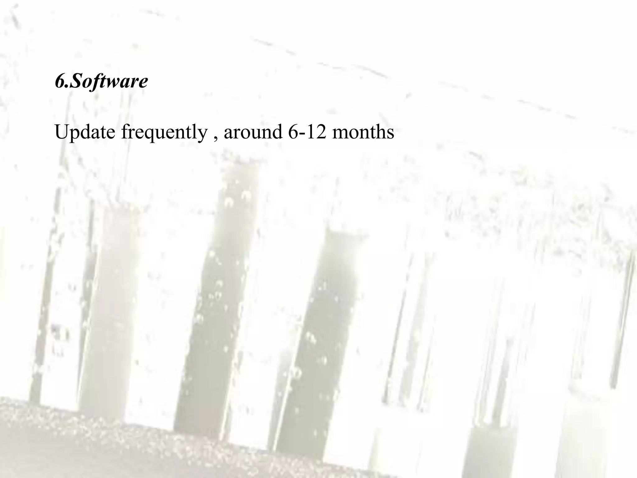 6.Software

Update frequently , around 6-12 months
 