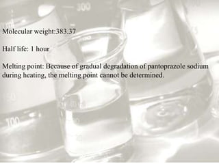Molecular weight:383.37

Half life: 1 hour

Melting point: Because of gradual degradation of pantoprazole sodium
during heating, the melting point cannot be determined.
 