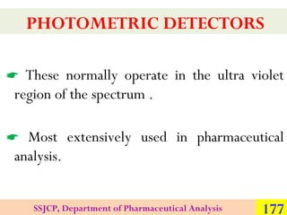 PHOTOMETRIC DETECTORS
 These normally operate in the ultra violet
region of the spectrum .
 Most extensively used in pha...