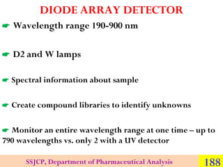 DIODE ARRAY DETECTOR
 Wavelength range 190-900 nm
 D2 and W lamps
 Spectral information about sample
 Create compound ...
