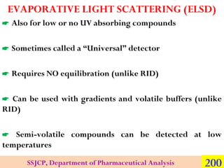 EVAPORATIVE LIGHT SCATTERING (ELSD)
 Also for low or no UV absorbing compounds
 Sometimes called a “Universal” detector
...