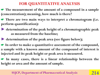 FOR QUANTITATIVE ANALYSIS
 The measurement of the amount of a compound in a sample
(concentration); meaning, how much is ...