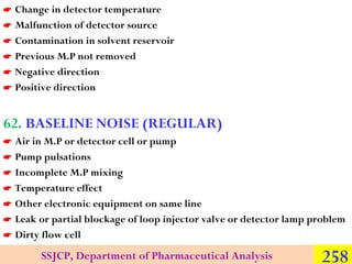 






Change in detector temperature
Malfunction of detector source
Contamination in solvent reservoir
Previous M.P...