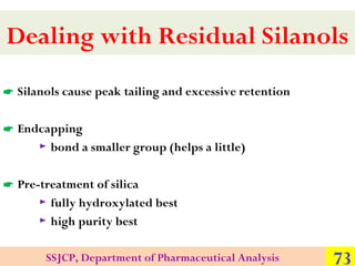 Dealing with Residual Silanols
 Silanols cause peak tailing and excessive retention
 Endcapping
► bond a smaller group (...