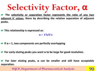 Selectivity Factor, α

 The selectivity or separation factor represents the ratio of any two

adjacent k’ values, there b...